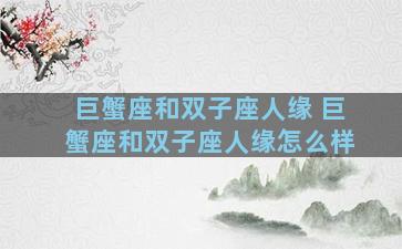 巨蟹座和双子座人缘 巨蟹座和双子座人缘怎么样